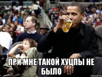  при мне такой хуцпы не было