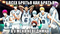 у всех братья как братья а у меня неведимка