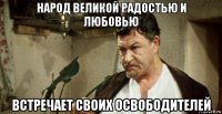 народ великой радостью и любовью встречает своих освободителей