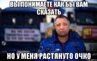 вы понимаете как бы вам сказать но у меня растянуто очко