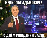 бекболат адамович ! с днём рождения вас!!!