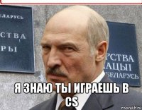  я знаю ты играешь в cs