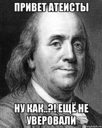 привет атеисты ну как..?! ещё не уверовали