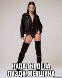  куда ты дела пизду, женщина