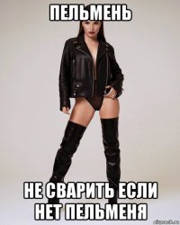 пельмень не сварить если нет пельменя
