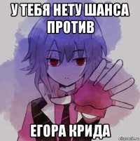 у тебя нету шанса против егора крида