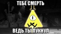 тебе смерть ведь ты пукнул
