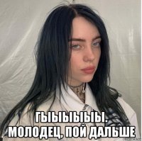  гыыыыыы. молодец, пой дальше