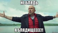 не блядь а блядищееее!!
