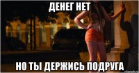 денег нет но ты держись подруга