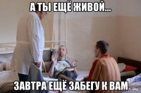 а ты ещё живой... завтра ещё забегу к вам