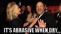  it's abrasive when dry