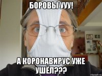 боровы ууу! а коронавирус уже ушёл???