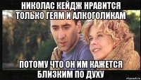 николас кейдж нравится только геям и алкоголикам потому что он им кажется близким по духу