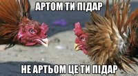 артом ти підар не артьом це ти підар
