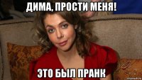 дима, прости меня! это был пранк