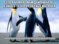 это я на море мам дай пивка от азина 3-та пора спасибо мне пора чоооооооооооооооооооооооооооооо ?