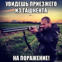 увидешь приезжего из ташкента на поражение!