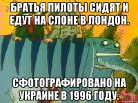 братья пилоты сидят и едут на слоне в лондон. сфотографировано на украине в 1996 году.