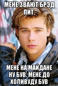 мене звают брэд пит. мене на майдане ну був. мене до холивуду був