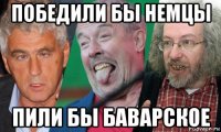 победили бы немцы пили бы баварское
