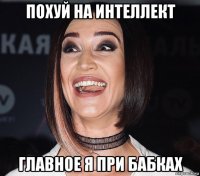 похуй на интеллект главное я при бабках