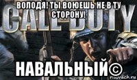 володя! ты воюешь не в ту сторону! навальный©