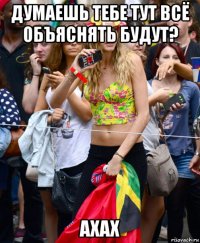 думаешь тебе тут всё объяснять будут? ахах