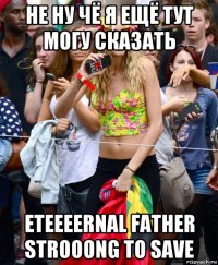 не ну чё я ещё тут могу сказать eteeeernal father strooong to save