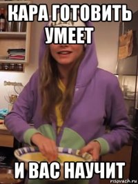 кара готовить умеет и вас научит