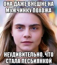она даже внешне на мужчинку похожа неудивительно, что стала лесбиянкой