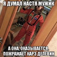 я думал настя мужик а она, оказывается, пожражает карэ делевин