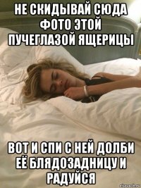 не скидывай сюда фото этой пучеглазой ящерицы вот и спи с ней долби её блядозадницу и радуйся