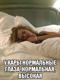  у кары нормальные глаза. нормальная, высокая