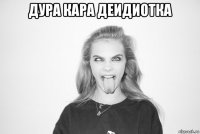 дура кара деидиотка 