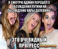 я смотрю админ перешёл с обсуждения путина на обсуждение кары делевинь. это очевидный прогресс