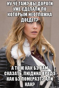 ну чё там? вы дороги уже сделали по которым неотложка доедет? а то ж как бэ вам сказать, людина вродэ как бэ помераэт? али как?