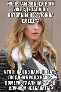 ну чё там? вы дороги уже сделали по которым неотложка доедет? а то ж как бэ вам сказать, людина вродэ как бэ помераэт? али как? а вы случаем не ебанаты?