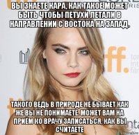 вы знаете кара, как такое может быть чтобы петухи летали в направлении с востока на запад. такого ведь в природе не бывает как же вы не понимаете. может вам на приём ко врачу записаться, как вы считаете