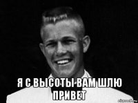  я с высоты вам шлю привет