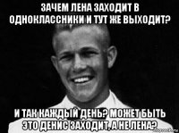 зачем лена заходит в одноклассники и тут же выходит? и так каждый день? может быть это денис заходит, а не лена?