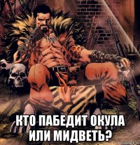  кто пабедит окула или мидветь?