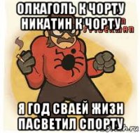 олкаголь к чорту никатин к чорту я год сваей жизн пасветил спорту