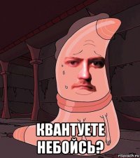  квантуете небойсь?