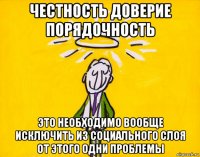 честность доверие порядочность это необходимо вообще исключить из социального слоя от этого одни проблемы
