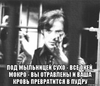  под мыльницей сухо - все окей, мокро - вы отравлены и ваша кровь превратится в пудру
