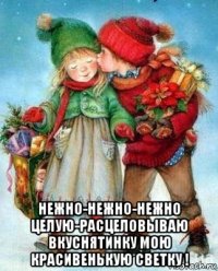  нежно-нежно-нежно целую-расцеловываю вкуснятинку мою красивенькую светку !