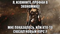 я, извините, профан в экономике! мне показалось, или кто-то сказал новый курс ?