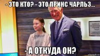 - это кто? - это принс чарльз... - а откуда он?