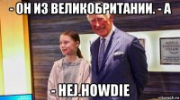 - он из великобритании. - а - hej.howdie
